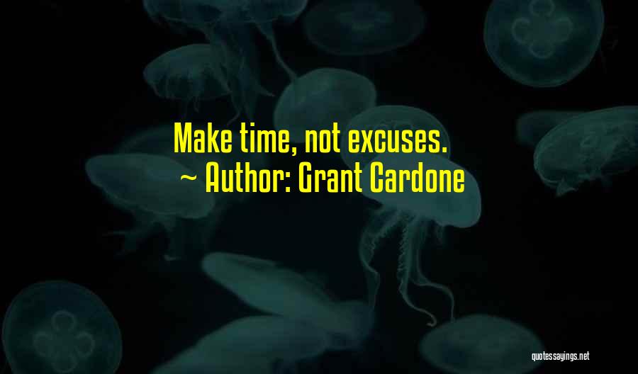 Grant Cardone Quotes: Make Time, Not Excuses.