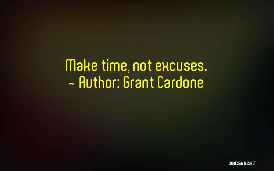 Grant Cardone Quotes: Make Time, Not Excuses.