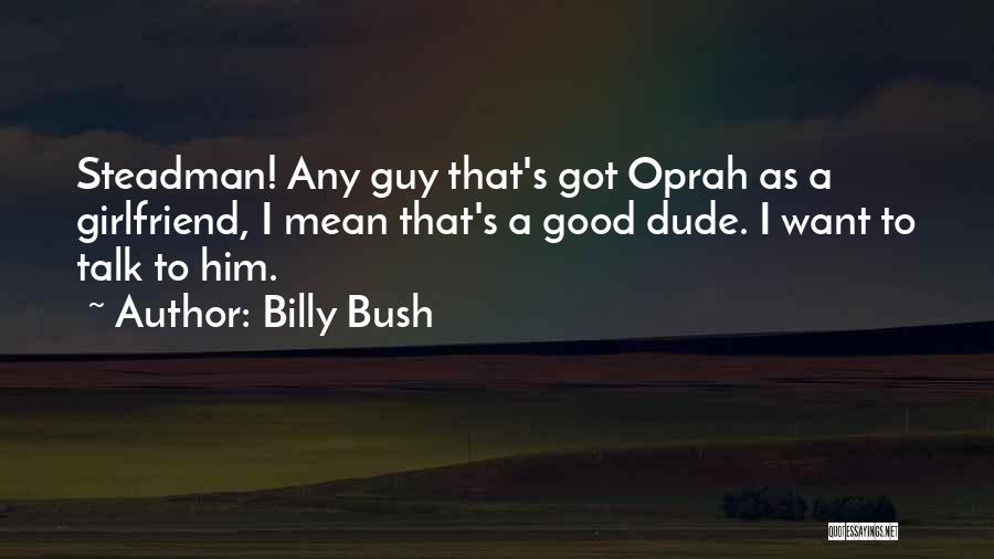 Billy Bush Quotes: Steadman! Any Guy That's Got Oprah As A Girlfriend, I Mean That's A Good Dude. I Want To Talk To