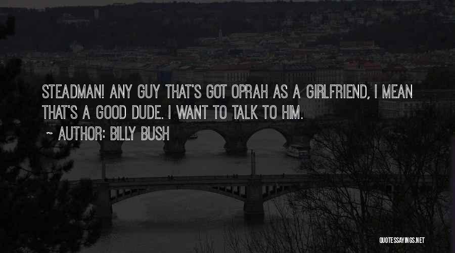Billy Bush Quotes: Steadman! Any Guy That's Got Oprah As A Girlfriend, I Mean That's A Good Dude. I Want To Talk To