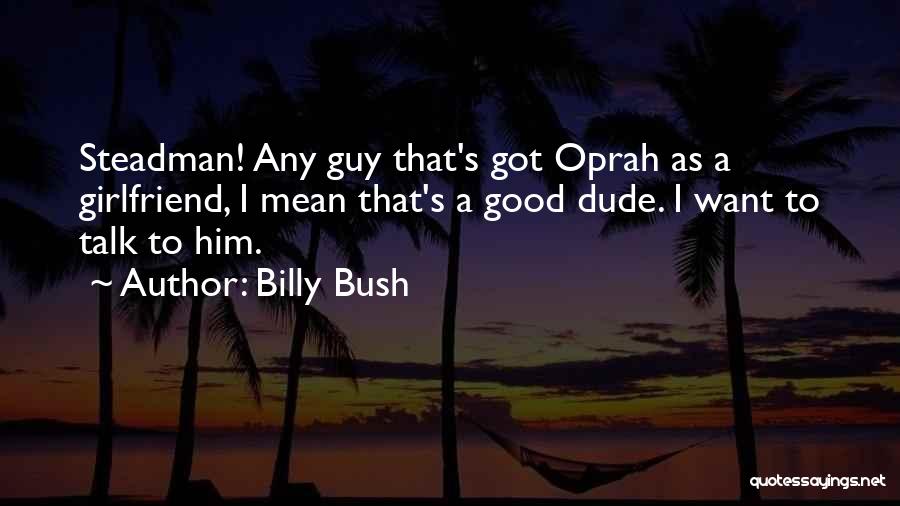 Billy Bush Quotes: Steadman! Any Guy That's Got Oprah As A Girlfriend, I Mean That's A Good Dude. I Want To Talk To