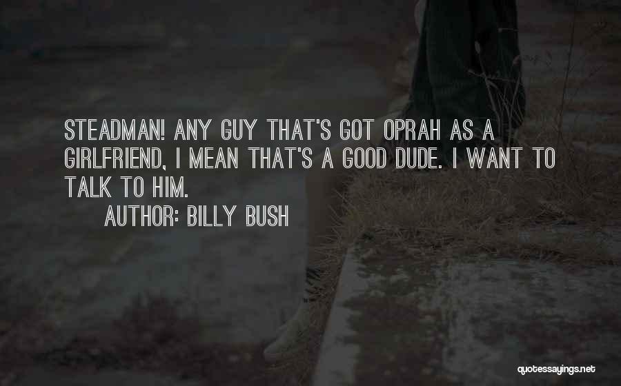 Billy Bush Quotes: Steadman! Any Guy That's Got Oprah As A Girlfriend, I Mean That's A Good Dude. I Want To Talk To