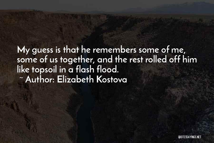 Elizabeth Kostova Quotes: My Guess Is That He Remembers Some Of Me, Some Of Us Together, And The Rest Rolled Off Him Like