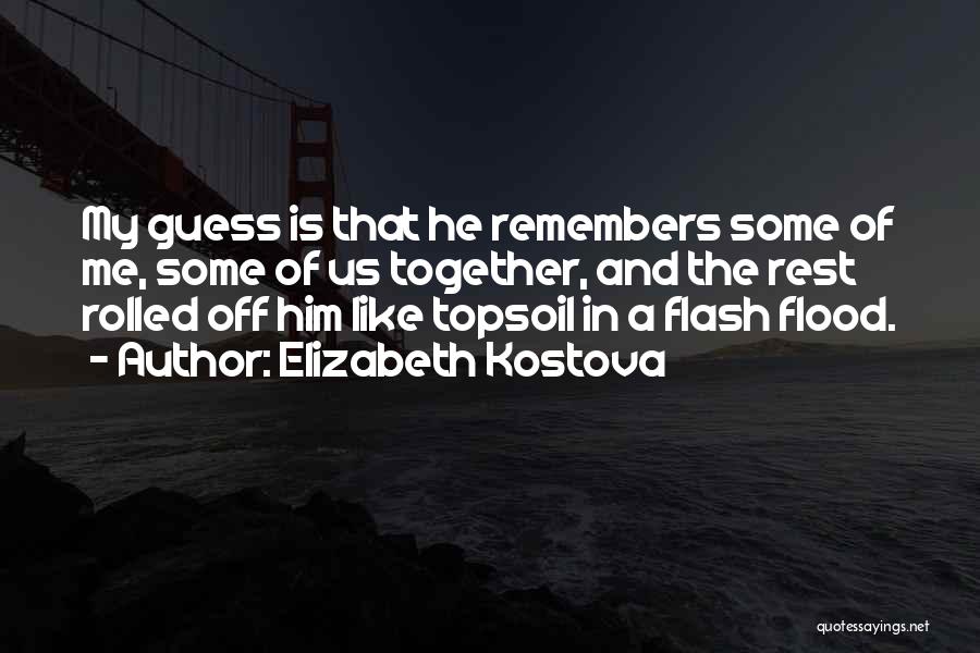 Elizabeth Kostova Quotes: My Guess Is That He Remembers Some Of Me, Some Of Us Together, And The Rest Rolled Off Him Like