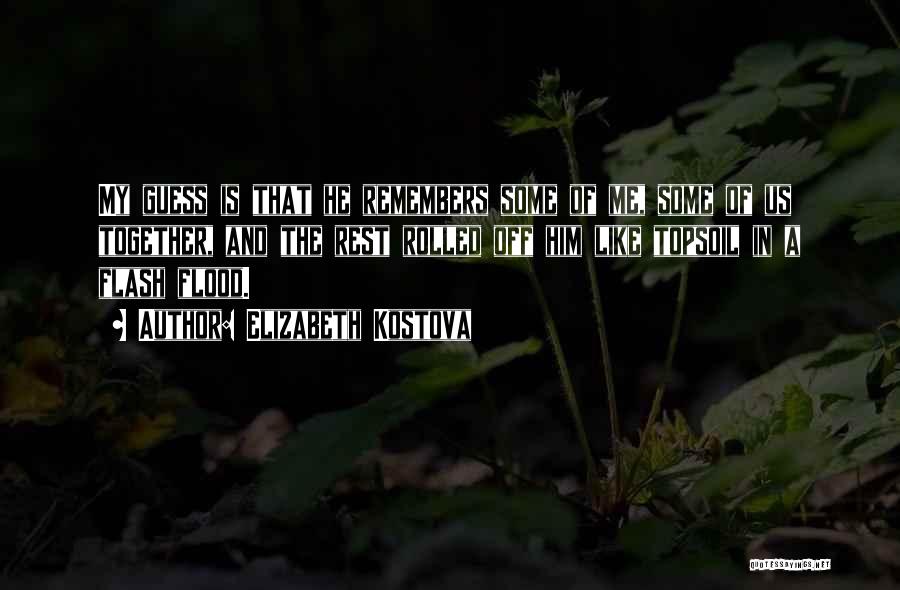 Elizabeth Kostova Quotes: My Guess Is That He Remembers Some Of Me, Some Of Us Together, And The Rest Rolled Off Him Like