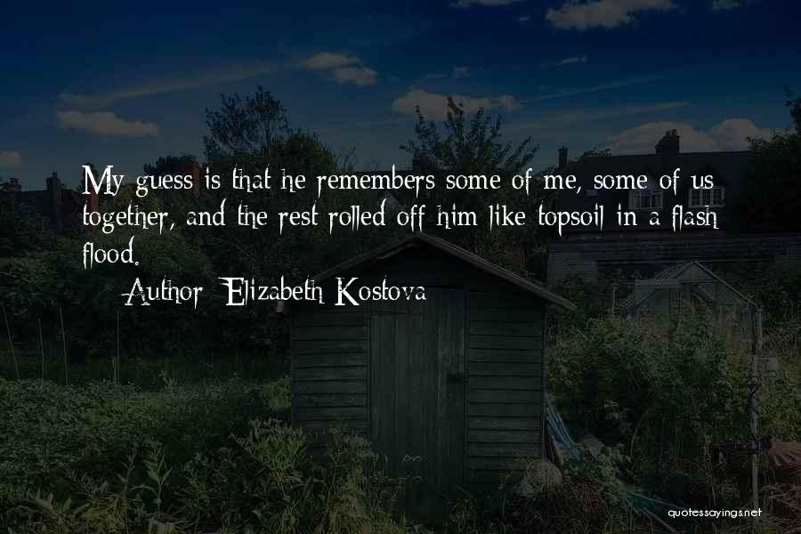 Elizabeth Kostova Quotes: My Guess Is That He Remembers Some Of Me, Some Of Us Together, And The Rest Rolled Off Him Like