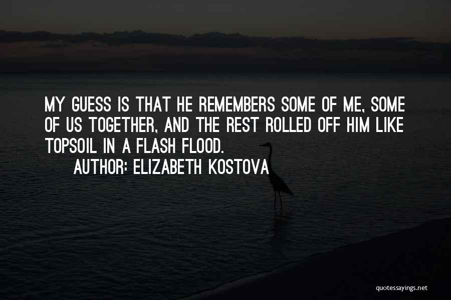 Elizabeth Kostova Quotes: My Guess Is That He Remembers Some Of Me, Some Of Us Together, And The Rest Rolled Off Him Like