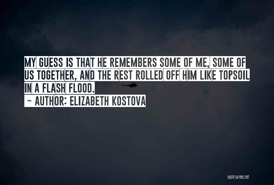 Elizabeth Kostova Quotes: My Guess Is That He Remembers Some Of Me, Some Of Us Together, And The Rest Rolled Off Him Like