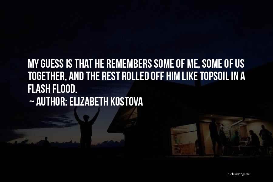 Elizabeth Kostova Quotes: My Guess Is That He Remembers Some Of Me, Some Of Us Together, And The Rest Rolled Off Him Like