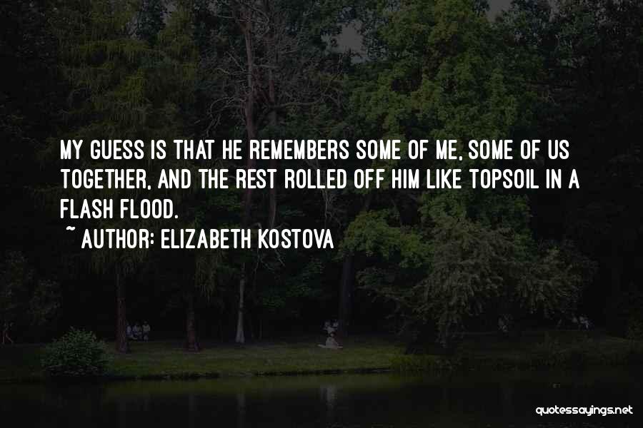 Elizabeth Kostova Quotes: My Guess Is That He Remembers Some Of Me, Some Of Us Together, And The Rest Rolled Off Him Like