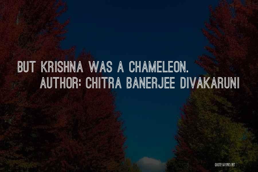 Chitra Banerjee Divakaruni Quotes: But Krishna Was A Chameleon.