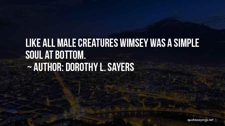 Dorothy L. Sayers Quotes: Like All Male Creatures Wimsey Was A Simple Soul At Bottom.