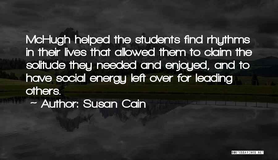 Susan Cain Quotes: Mchugh Helped The Students Find Rhythms In Their Lives That Allowed Them To Claim The Solitude They Needed And Enjoyed,