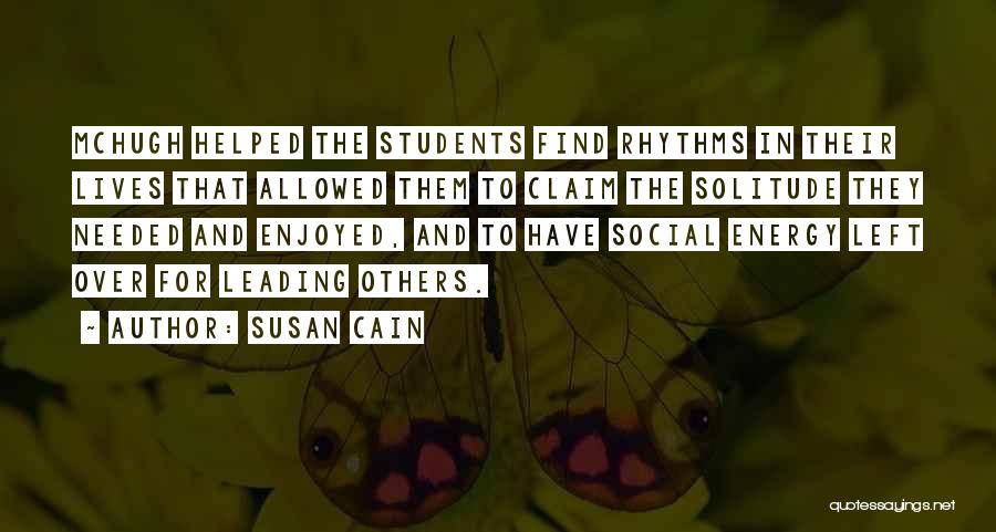 Susan Cain Quotes: Mchugh Helped The Students Find Rhythms In Their Lives That Allowed Them To Claim The Solitude They Needed And Enjoyed,