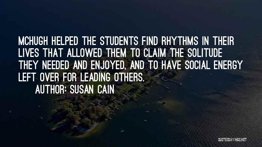 Susan Cain Quotes: Mchugh Helped The Students Find Rhythms In Their Lives That Allowed Them To Claim The Solitude They Needed And Enjoyed,