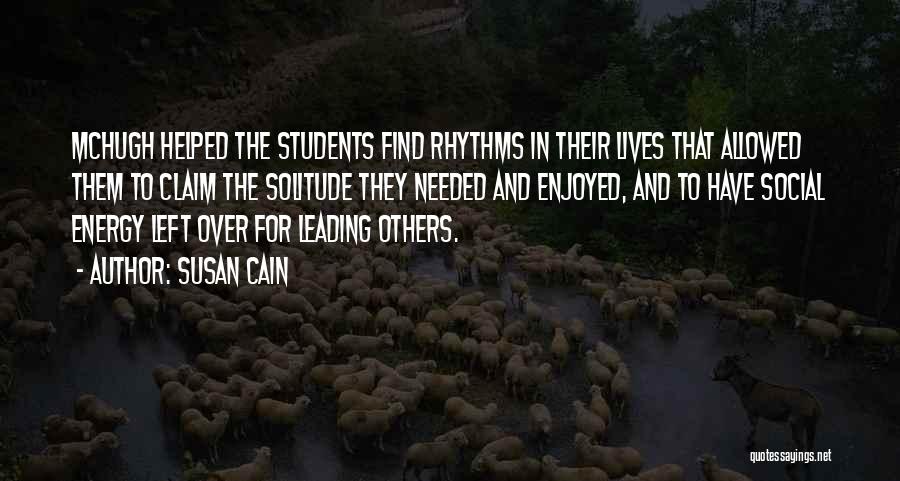 Susan Cain Quotes: Mchugh Helped The Students Find Rhythms In Their Lives That Allowed Them To Claim The Solitude They Needed And Enjoyed,