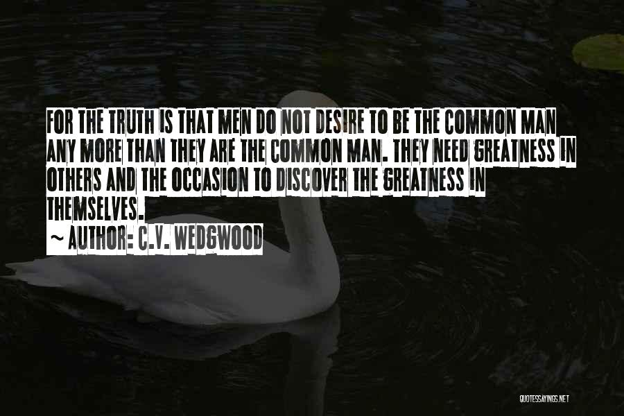 C.V. Wedgwood Quotes: For The Truth Is That Men Do Not Desire To Be The Common Man Any More Than They Are The