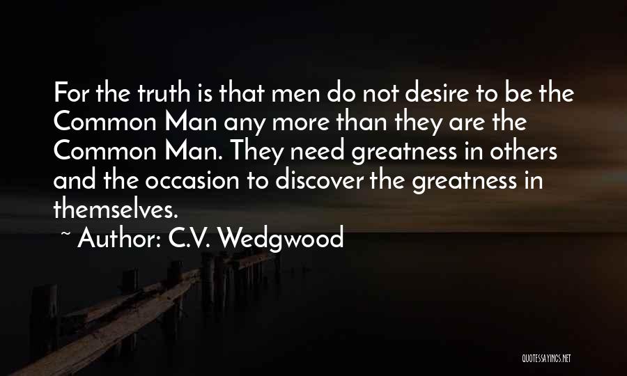 C.V. Wedgwood Quotes: For The Truth Is That Men Do Not Desire To Be The Common Man Any More Than They Are The