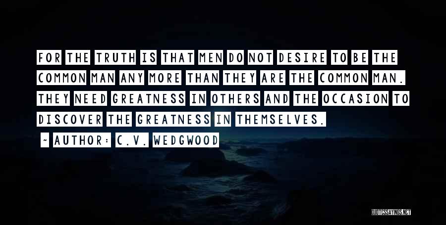 C.V. Wedgwood Quotes: For The Truth Is That Men Do Not Desire To Be The Common Man Any More Than They Are The