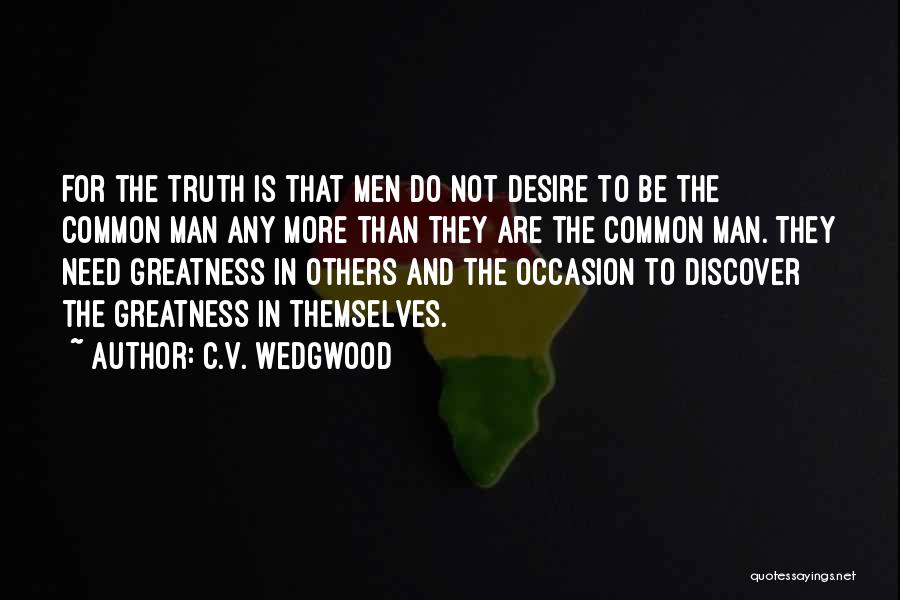 C.V. Wedgwood Quotes: For The Truth Is That Men Do Not Desire To Be The Common Man Any More Than They Are The