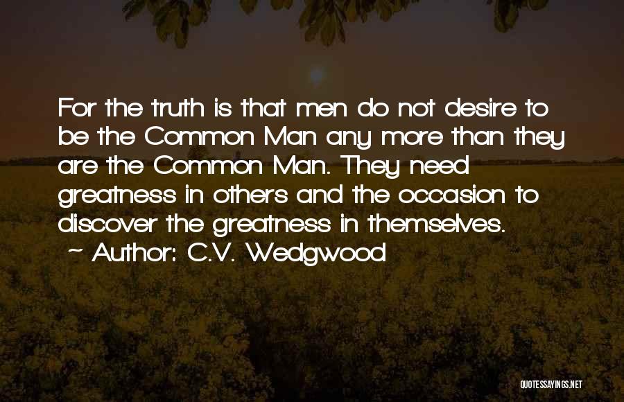 C.V. Wedgwood Quotes: For The Truth Is That Men Do Not Desire To Be The Common Man Any More Than They Are The
