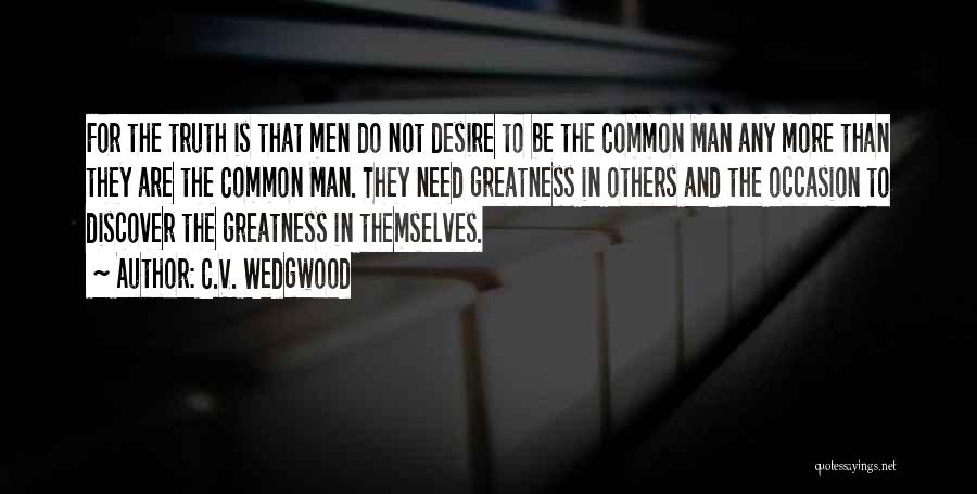 C.V. Wedgwood Quotes: For The Truth Is That Men Do Not Desire To Be The Common Man Any More Than They Are The