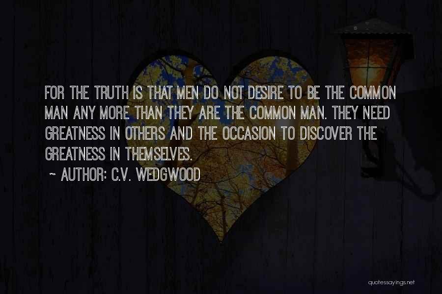 C.V. Wedgwood Quotes: For The Truth Is That Men Do Not Desire To Be The Common Man Any More Than They Are The