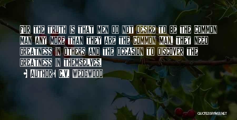 C.V. Wedgwood Quotes: For The Truth Is That Men Do Not Desire To Be The Common Man Any More Than They Are The