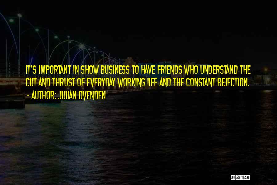 Julian Ovenden Quotes: It's Important In Show Business To Have Friends Who Understand The Cut And Thrust Of Everyday Working Life And The