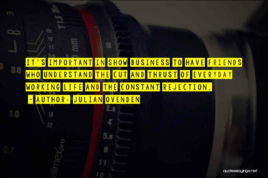 Julian Ovenden Quotes: It's Important In Show Business To Have Friends Who Understand The Cut And Thrust Of Everyday Working Life And The