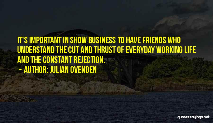 Julian Ovenden Quotes: It's Important In Show Business To Have Friends Who Understand The Cut And Thrust Of Everyday Working Life And The