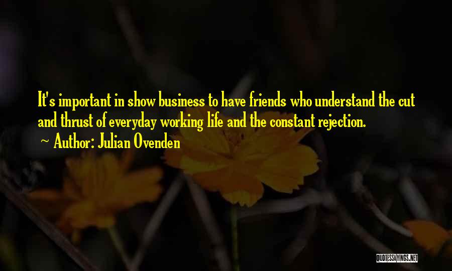 Julian Ovenden Quotes: It's Important In Show Business To Have Friends Who Understand The Cut And Thrust Of Everyday Working Life And The