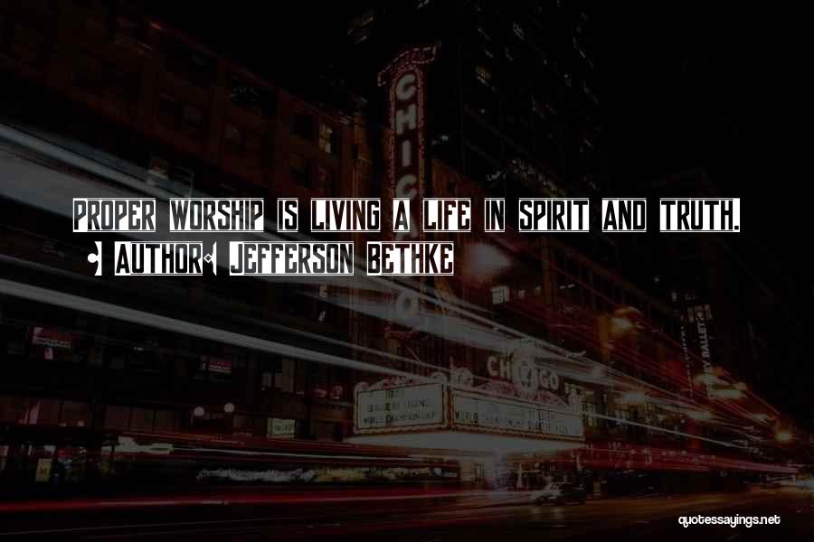 Jefferson Bethke Quotes: Proper Worship Is Living A Life In Spirit And Truth.