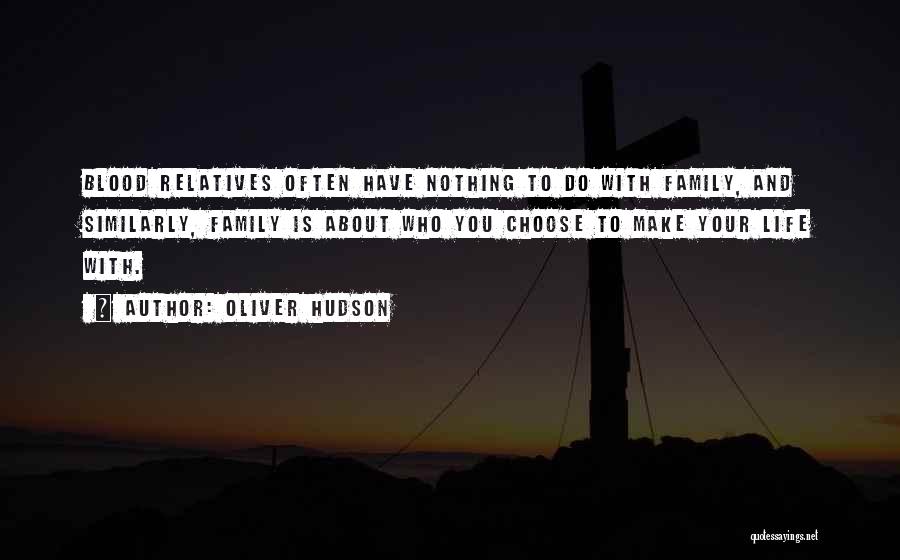 Oliver Hudson Quotes: Blood Relatives Often Have Nothing To Do With Family, And Similarly, Family Is About Who You Choose To Make Your