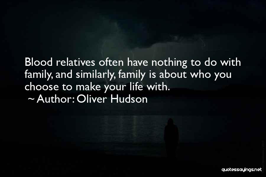 Oliver Hudson Quotes: Blood Relatives Often Have Nothing To Do With Family, And Similarly, Family Is About Who You Choose To Make Your