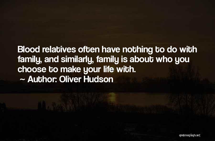 Oliver Hudson Quotes: Blood Relatives Often Have Nothing To Do With Family, And Similarly, Family Is About Who You Choose To Make Your