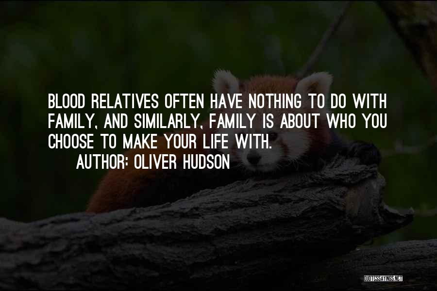 Oliver Hudson Quotes: Blood Relatives Often Have Nothing To Do With Family, And Similarly, Family Is About Who You Choose To Make Your