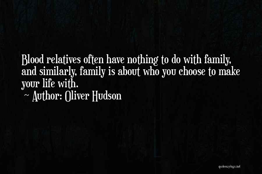 Oliver Hudson Quotes: Blood Relatives Often Have Nothing To Do With Family, And Similarly, Family Is About Who You Choose To Make Your