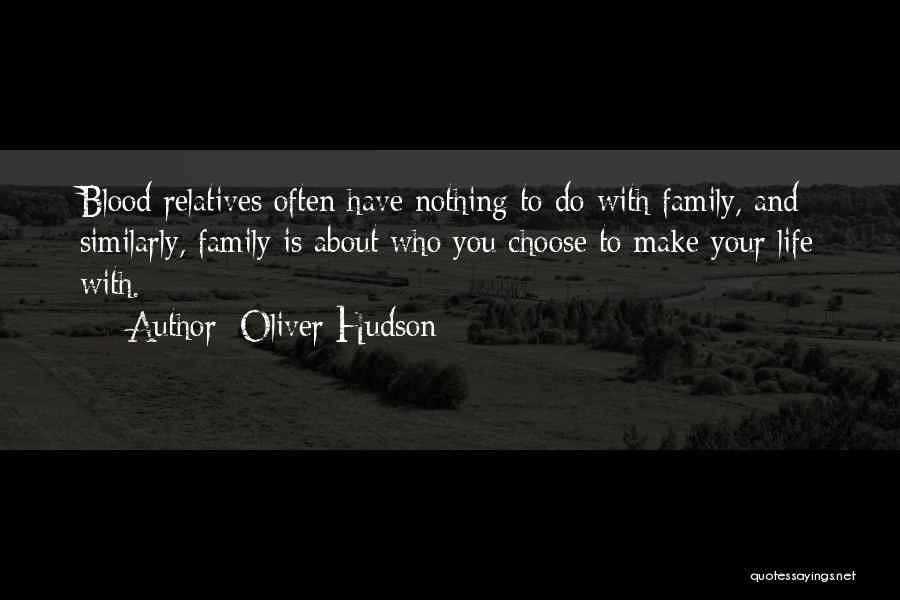 Oliver Hudson Quotes: Blood Relatives Often Have Nothing To Do With Family, And Similarly, Family Is About Who You Choose To Make Your