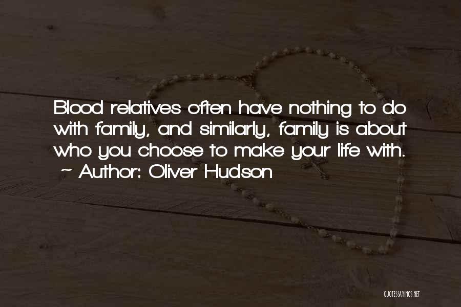 Oliver Hudson Quotes: Blood Relatives Often Have Nothing To Do With Family, And Similarly, Family Is About Who You Choose To Make Your