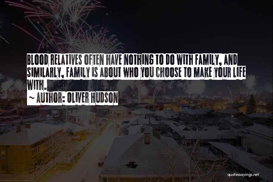 Oliver Hudson Quotes: Blood Relatives Often Have Nothing To Do With Family, And Similarly, Family Is About Who You Choose To Make Your