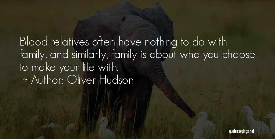 Oliver Hudson Quotes: Blood Relatives Often Have Nothing To Do With Family, And Similarly, Family Is About Who You Choose To Make Your