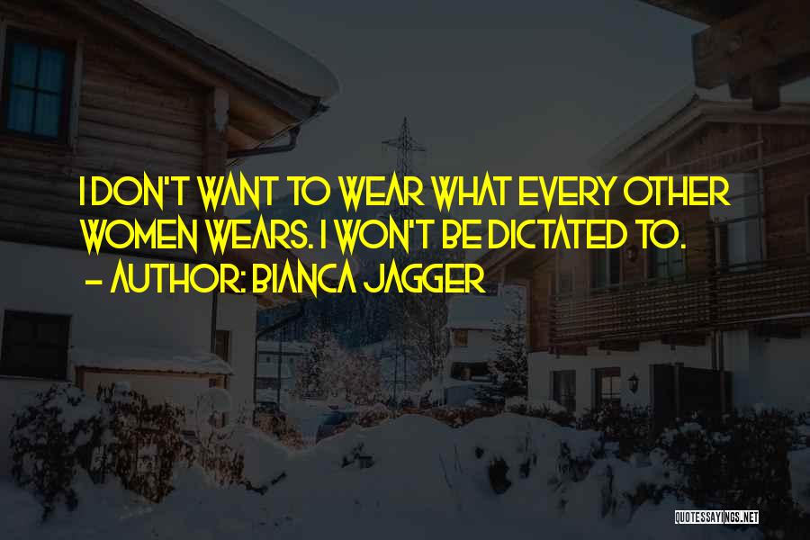 Bianca Jagger Quotes: I Don't Want To Wear What Every Other Women Wears. I Won't Be Dictated To.