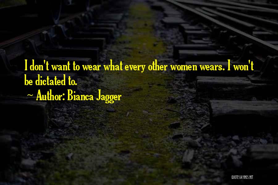 Bianca Jagger Quotes: I Don't Want To Wear What Every Other Women Wears. I Won't Be Dictated To.
