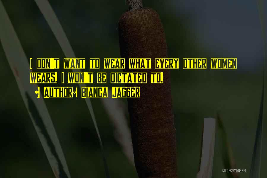 Bianca Jagger Quotes: I Don't Want To Wear What Every Other Women Wears. I Won't Be Dictated To.
