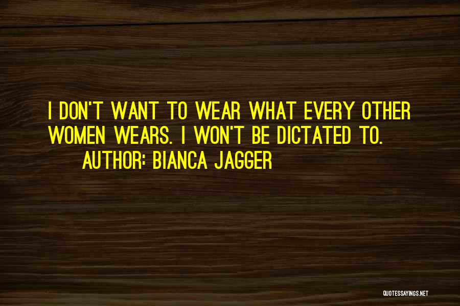 Bianca Jagger Quotes: I Don't Want To Wear What Every Other Women Wears. I Won't Be Dictated To.