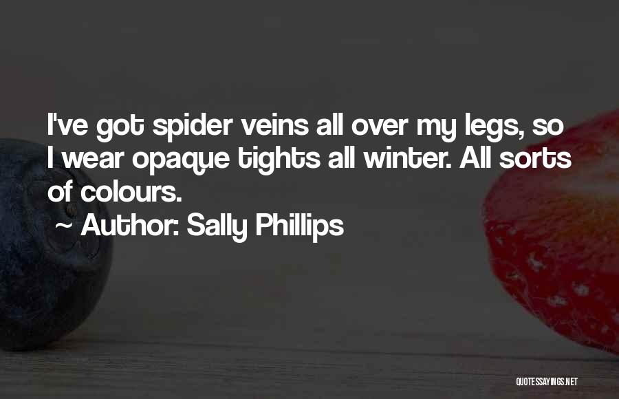 Sally Phillips Quotes: I've Got Spider Veins All Over My Legs, So I Wear Opaque Tights All Winter. All Sorts Of Colours.