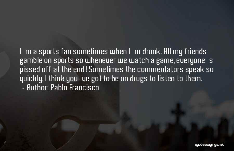 Pablo Francisco Quotes: I'm A Sports Fan Sometimes When I'm Drunk. All My Friends Gamble On Sports So Whenever We Watch A Game,