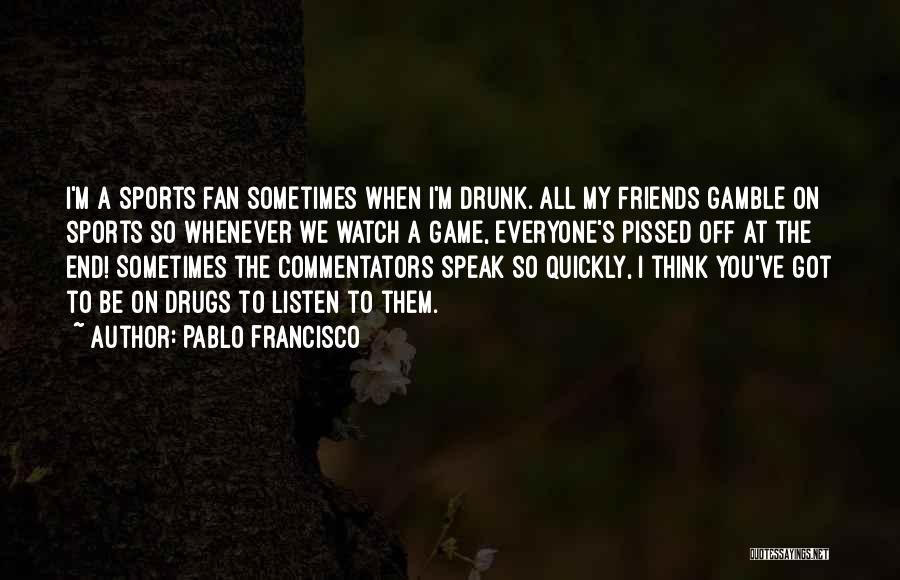 Pablo Francisco Quotes: I'm A Sports Fan Sometimes When I'm Drunk. All My Friends Gamble On Sports So Whenever We Watch A Game,