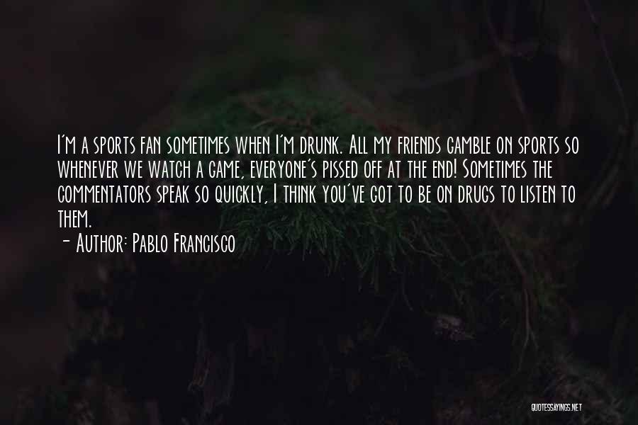 Pablo Francisco Quotes: I'm A Sports Fan Sometimes When I'm Drunk. All My Friends Gamble On Sports So Whenever We Watch A Game,